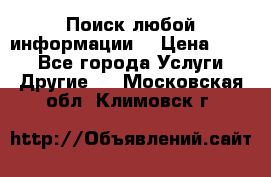 Поиск любой информации  › Цена ­ 100 - Все города Услуги » Другие   . Московская обл.,Климовск г.